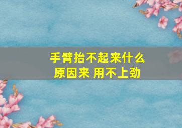 手臂抬不起来什么原因来 用不上劲